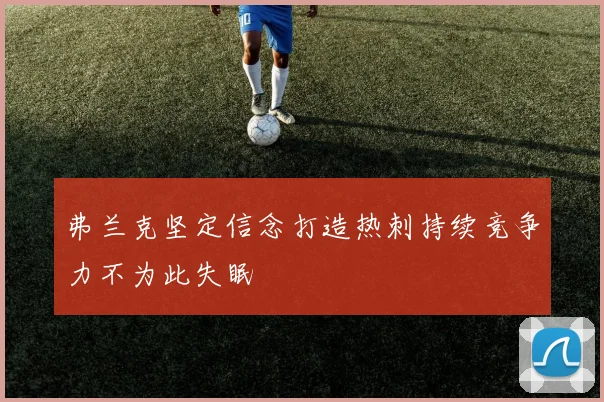 弗兰克坚定信念打造热刺持续竞争力不为此失眠