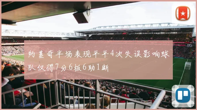 约基奇半场表现平平4次失误影响球队仅得7分6板6助1断