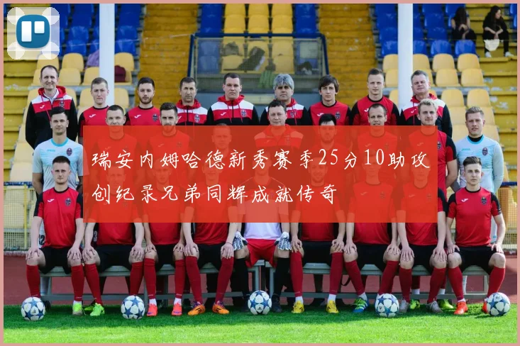 瑞安内姆哈德新秀赛季25分10助攻创纪录兄弟同辉成就传奇