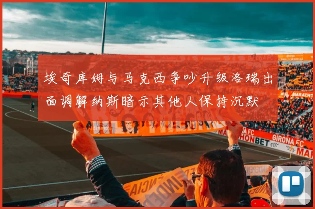 埃奇库姆与马克西争吵升级洛瑞出面调解纳斯暗示其他人保持沉默