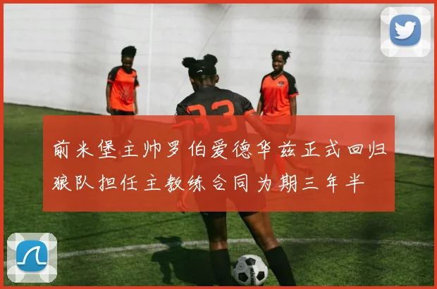 前米堡主帅罗伯爱德华兹正式回归狼队担任主教练合同为期三年半