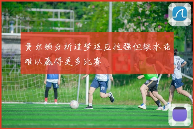 费尔顿分析追梦适应性强但缺水花难以赢得更多比赛