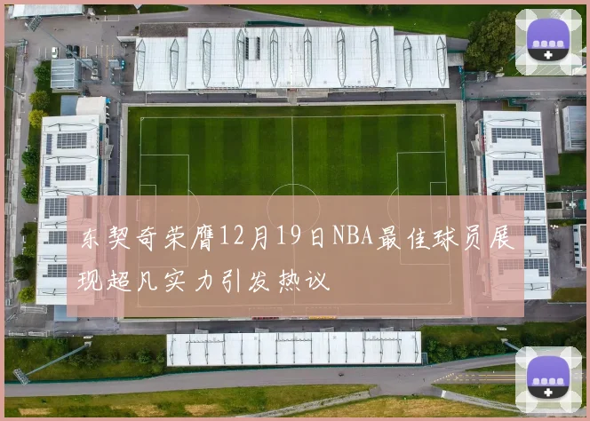东契奇荣膺12月19日NBA最佳球员展现超凡实力引发热议