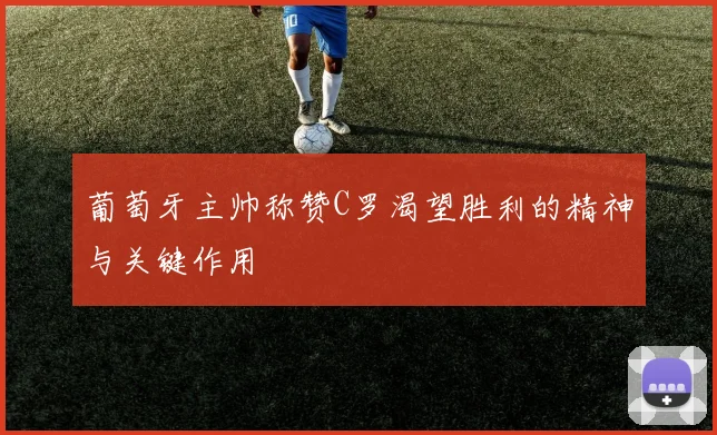 葡萄牙主帅称赞C罗渴望胜利的精神与关键作用